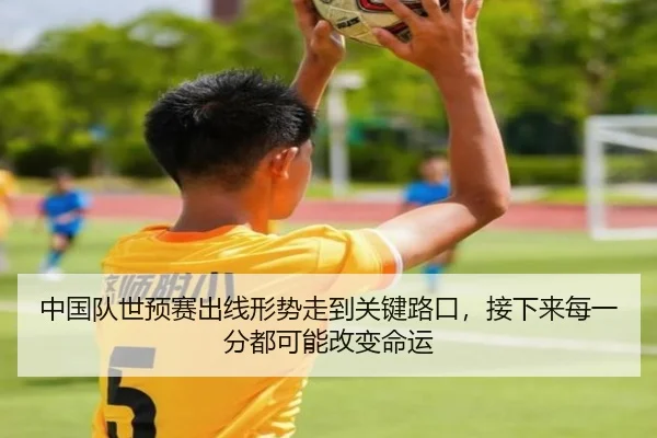 中国队世预赛出线形势走到关键路口，接下来每一分都可能改变命运